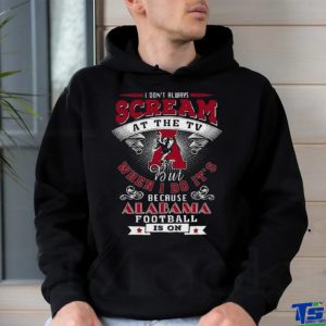 I Don’t Always Scream At The Tv But When I Do It’s Because Alabama Football Is On Shirt