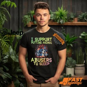 I Support Putting Animal Abusers To Sleep Shirt