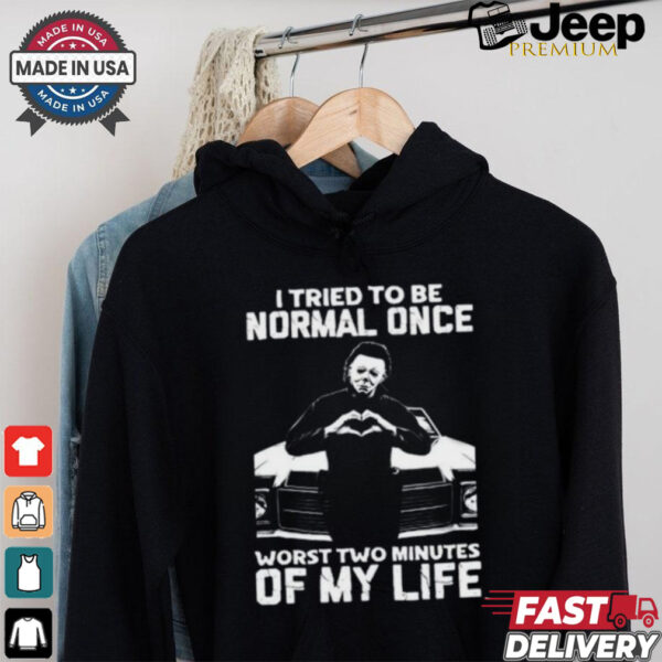 I Tried To Be Normal Once Worst Two Minuties Of My Life T Shirt