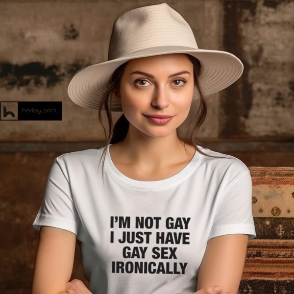 I'm Not Gay I Just Have Gay Sex Ironically Shirt