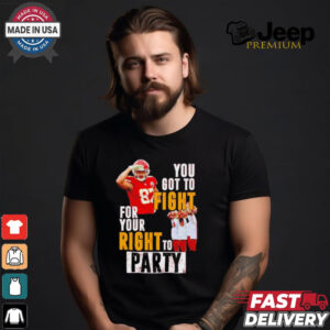 Kansas City Chiefs Travis Kelce you got to fight for your right to party shirt