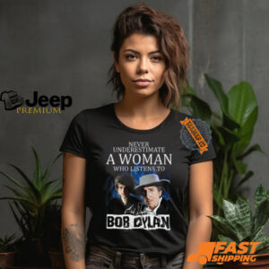 Never Underestimate A Woman Who Listens To Bob Dylan T Shirt