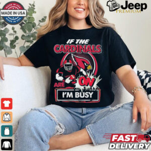 Official If The Arizona Cardinals Are On – I’m Busy shirt