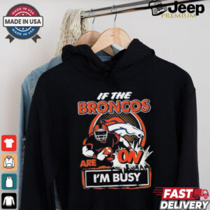 Official If The Denver Broncos Are On – I’m Busy shirt