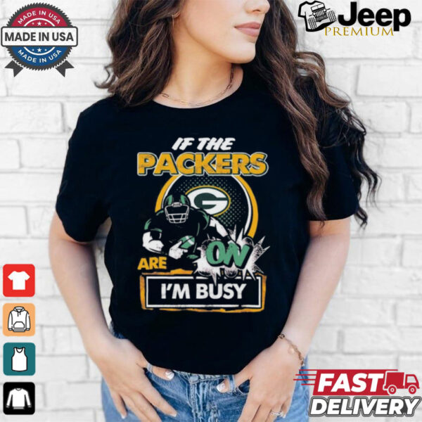 Official If The Green Bay Packers Are On – I’m Busy shirt