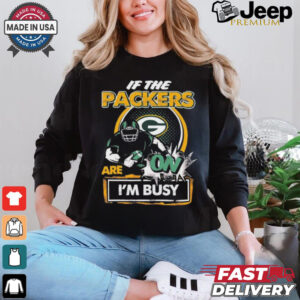 Official If The Green Bay Packers Are On – I’m Busy shirt