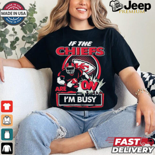 Official If The Kansas City Chiefs Are On – I’m Busy shirt