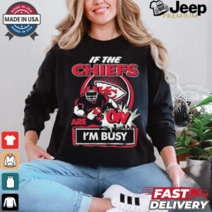 Official If The Kansas City Chiefs Are On – I’m Busy shirt