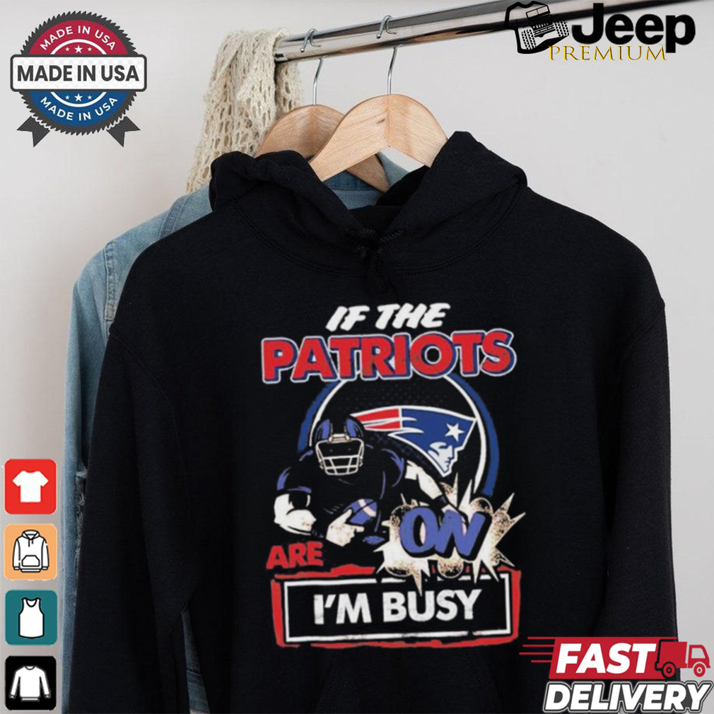 Official If The New England Patriots Are On – I’m Busy shirt