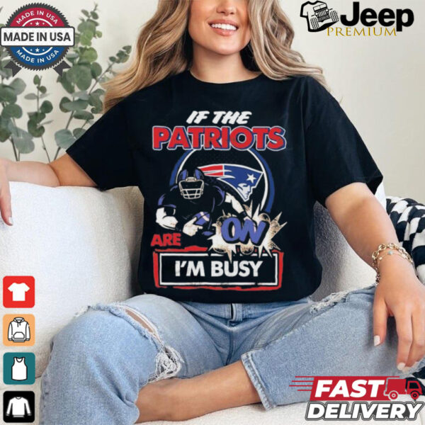 Official If The New England Patriots Are On – I’m Busy shirt