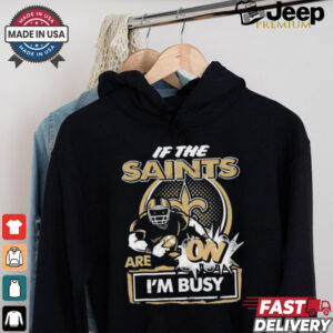 Official If The New Orleans Saints Are On – I’m Busy shirt