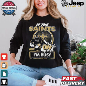 Official If The New Orleans Saints Are On – I’m Busy shirt