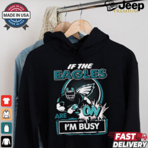 Official If The Philadelphia Eagles Are On – I’m Busy shirt