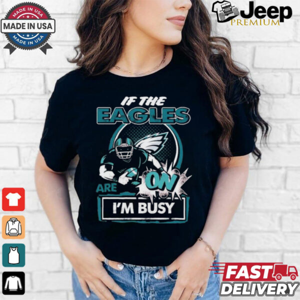 Official If The Philadelphia Eagles Are On – I’m Busy shirt