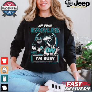 Official If The Philadelphia Eagles Are On – I’m Busy shirt