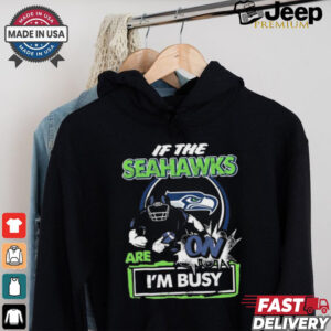 Official If The Seattle Seahawks Are On – I’m Busy shirt