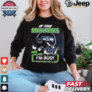 Official If The Seattle Seahawks Are On – I’m Busy shirt