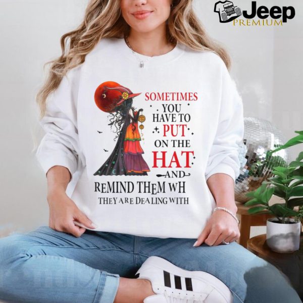 Official Witch sometimes you have to put on the hat and remind them who they are dealing with Halloween 2024 Shirt