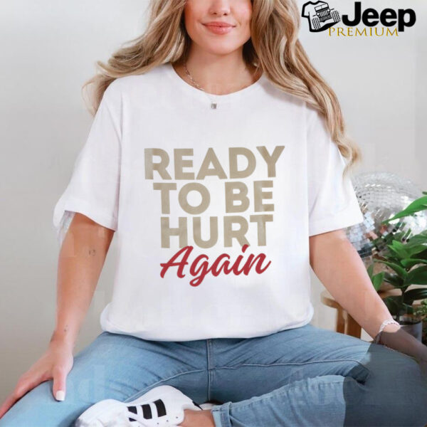 Ready to be hurt again shirt