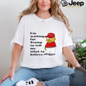 Simpson I'M Waiting For Trump To Tell Me What To Believe T Shirt