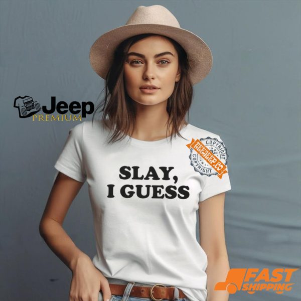 Slay, I Guess Shirt