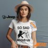 So Sad About Us Shirt