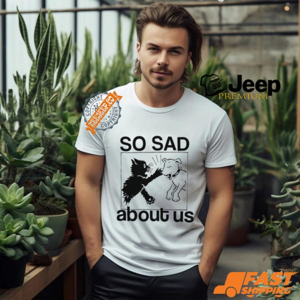 So Sad About Us Shirt