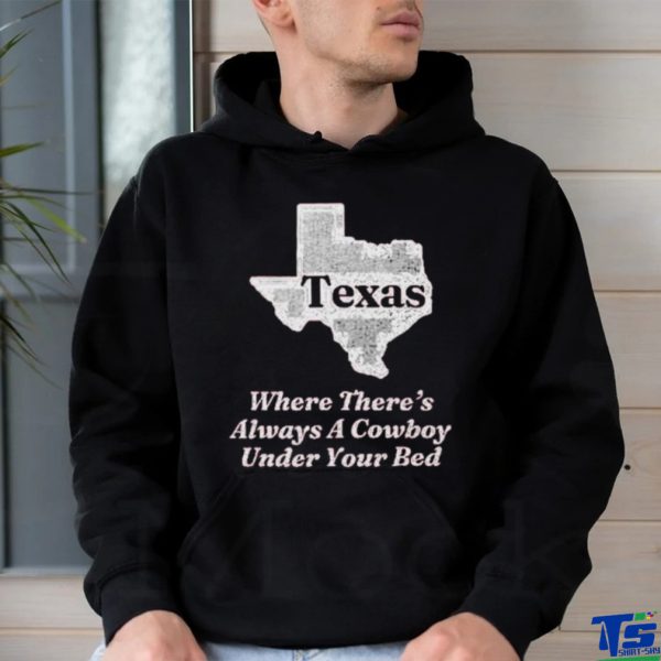 Texas Where There’s Always A Cowboy Under Your Bed T Shirt