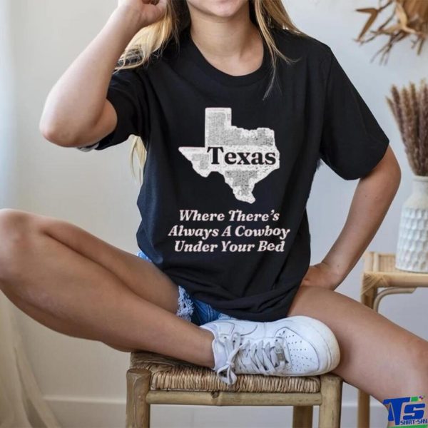 Texas Where There’s Always A Cowboy Under Your Bed T Shirt