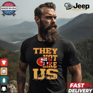 They not like US San Francisco 49ers shirt