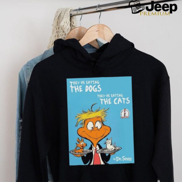 They're Eating The Dogs They're Eating The Cats By Dr Seuss Shirt