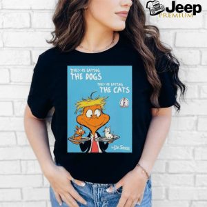 They're Eating The Dogs They're Eating The Cats By Dr Seuss Shirt