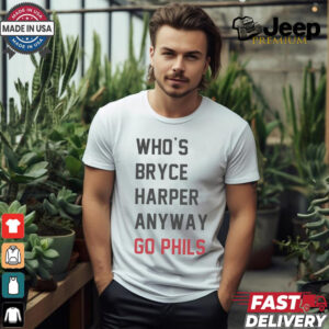 Who’s Bryce Harper anyway go Phils shirt