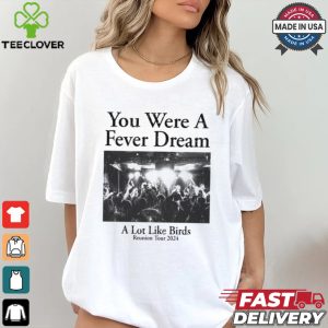 You Were A Fever Dream A Lot Like Birds Shirt