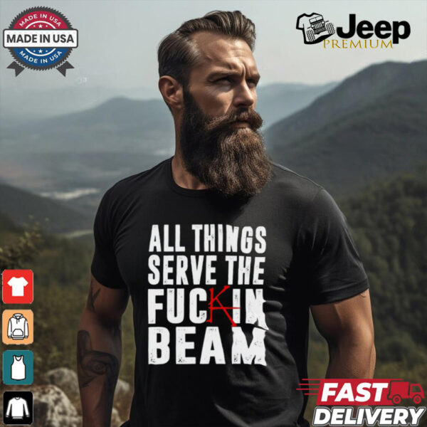 All Things Serve The Fuckin Beam Shirt