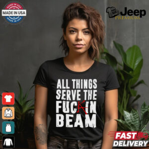 All Things Serve The Fuckin Beam Shirt