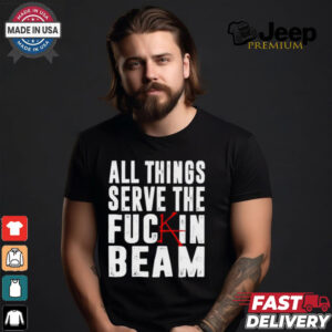 All Things Serve The Fuckin Beam Shirt