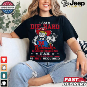 I Am A Die Hard Nebraska Cornhuskers Fan T Shirt