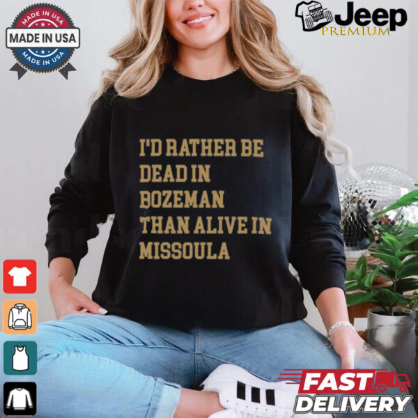 I’d Rather Be Dead In Bozeman Than Alive In Missoula t shirt