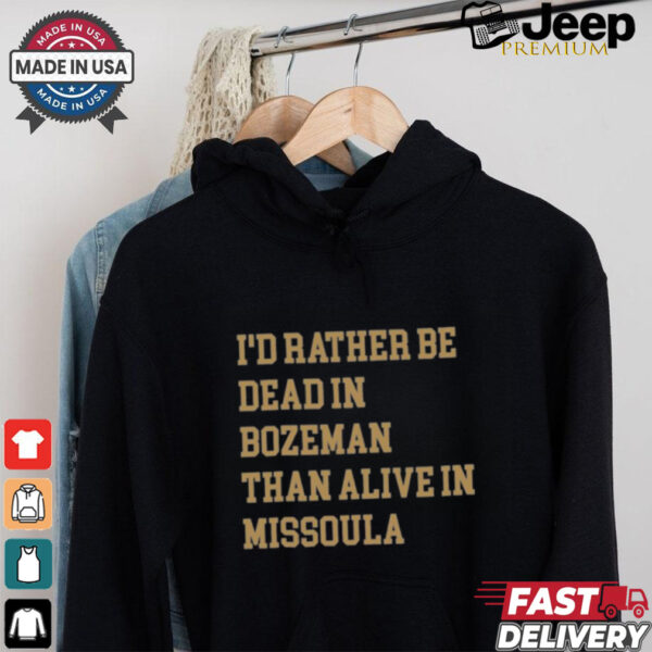 I’d Rather Be Dead In Bozeman Than Alive In Missoula t shirt