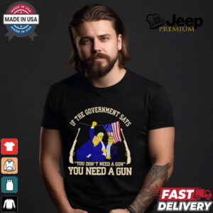 If the government says you don’t need a gun you need a gun Trump fighter shirt