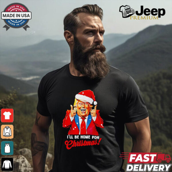 I’ll be home for Christmas Trump Xmas 2024 shirt