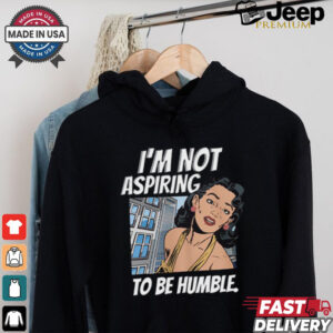 I’m Not Aspiring To Be Humble Shirt