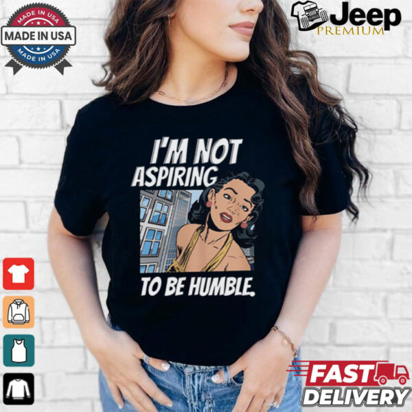 I’m Not Aspiring To Be Humble Shirt