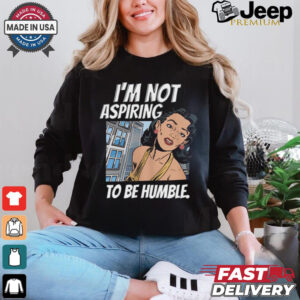 I’m Not Aspiring To Be Humble Shirt