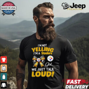 I’m not yelling I’m a Steelers girl we just talk loud shirt