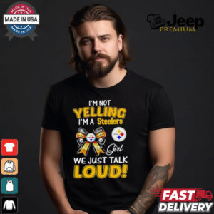 I’m not yelling I’m a Steelers girl we just talk loud shirt