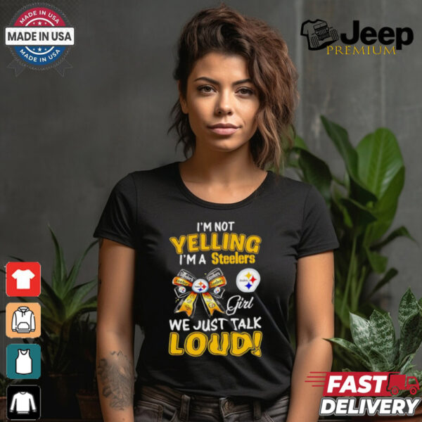 I’m not yelling I’m a Steelers girl we just talk loud shirt