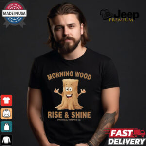 Morning Wood Rise And Shine Unethical Threads Co. Shirt