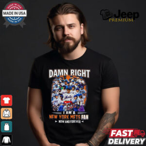 Official Damn Right I Am A New York Mets Fan Now And Forever shirt